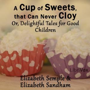 Cup of Sweets, that Can Never Cloy: Or, Delightful Tales for Good Children cover