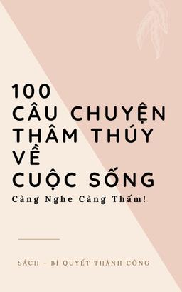 100 Câu Chuyện THÂM THÚY về CUỘC SỐNG - Càng Nghe Càng Thấm! cover