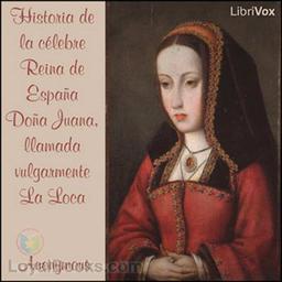 Historia de la célebre Reina de España Doña Juana, llamada vulgarmente La Loca cover