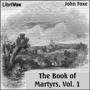 Foxe's Book of Martyrs Vol 1, A History of the Lives, Sufferings, and Triumphant Deaths of the Early Christian and the Protestant Martyrs cover