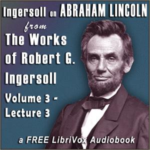 Ingersoll on ABRAHAM LINCOLN, from the Works of Robert G. Ingersoll, Volume 3, Lecture 3 cover