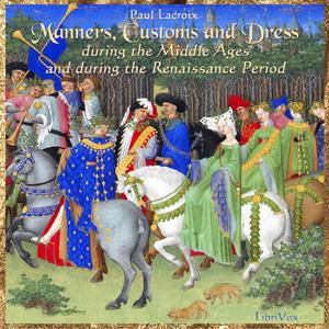 Manners, Customs and Dress During the Middle Ages and During the Renaissance Period cover