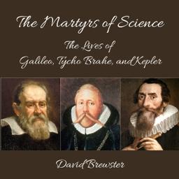 Martyrs of Science, or, the Lives of Galileo, Tycho Brahe, and Kepler cover