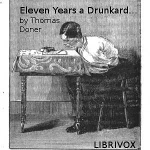 Eleven years a drunkard, or, The life of Thomas Doner: having lost both arms through intemperance, he wrote this book with his teeth as a warning to others
