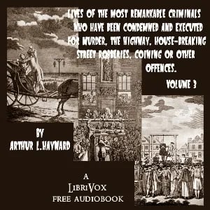 Lives Of The Most Remarkable Criminals Who have been Condemned and Executed for Murder, the Highway, Housebreaking, Street Robberies, Coining or other offences Vol 3