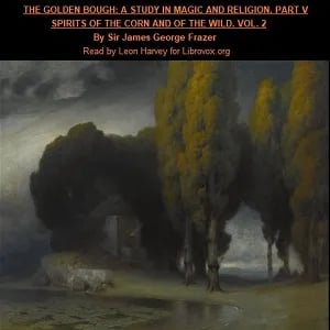 The Golden Bough. A Study in Magic and Religion. Part 5. Spirits Of The Corn And Of The Wild. Volume 2