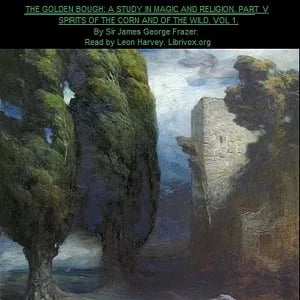 The Golden Bough. A Study in Magic and Religion. Part 5. The Spirits Of The Corn And Of The Wild. Volume 1.