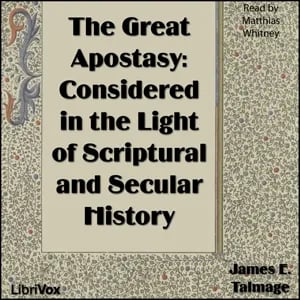 The Great Apostasy: Considered in the Light of Scriptural and Secular History