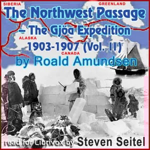 The North West Passage -The Gjöa Expedition 1903-1907 (Volume II)
