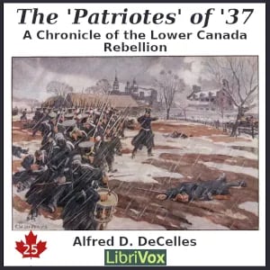 The Chronicles of Canada Volume 25 - The 'Patriotes' of '37: A Chronicle of the Lower Canada Rebellion