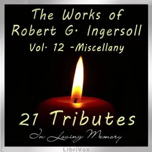 The Works of Robert G. Ingersoll, Volume 12 - Tributes