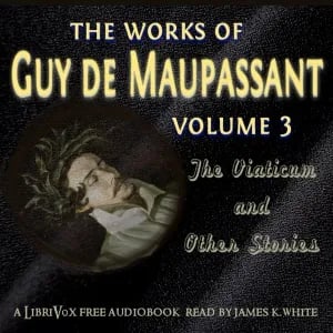 The Works of Guy de Maupassant, Volume 3: The Viaticum and Other Stories