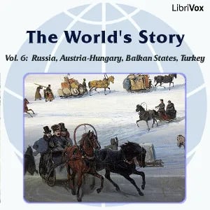 The World’s Story Volume VI: Russia, Austria-Hungary, the Balkan States and Turkey