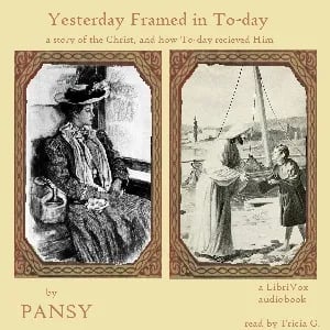 Yesterday Framed in To-day: A Story of the Christ, and How To-Day Received Him
