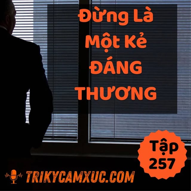 Ep256: Đừng Là 1 Kẻ Đáng Thương - Tri kỷ cảm xúc #257