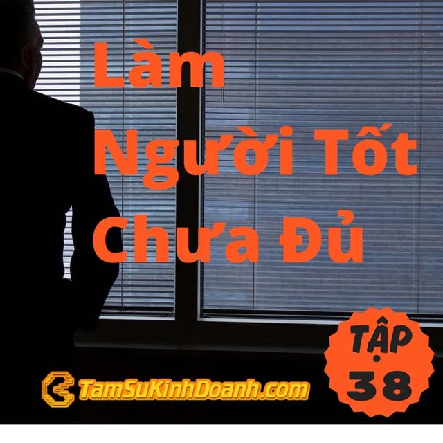 Ep38: Làm Người Tốt Chưa Đủ, Mà Còn Phải Là Kẻ Mạnh - Tâm Sự Kinh Doanh #38