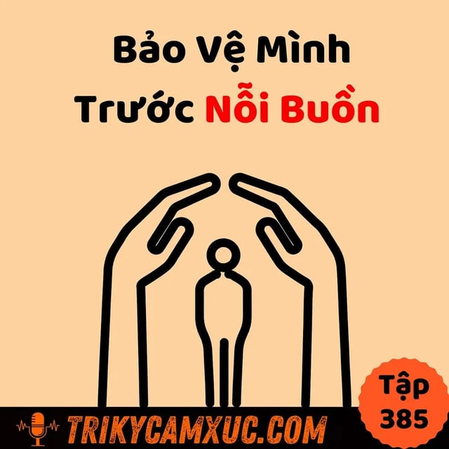 Ep384: Bảo Vệ Mình Trước Nỗi Buồn  - Tri Kỷ Cảm Xúc #385