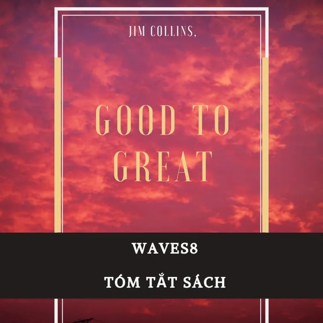 Ep3: Từ Tốt đến Vĩ đại - Good to Great - Jim Collins - Tóm tắt sách Bookaster