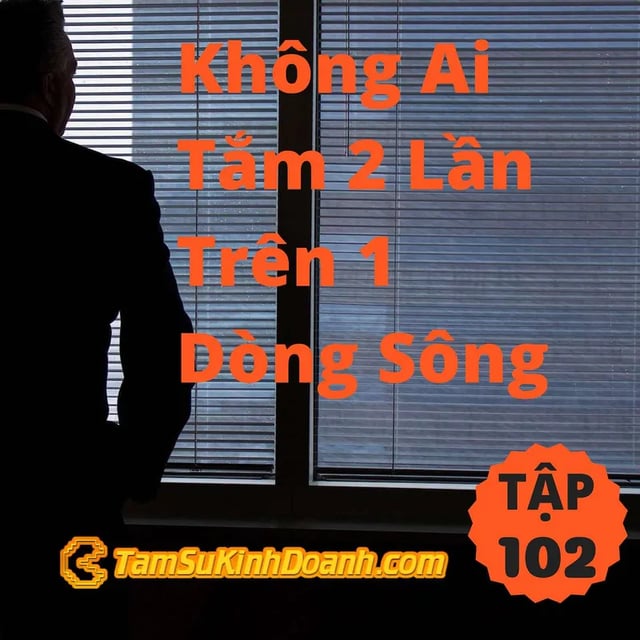 Ep102: Không Ai Tắm 2 Lần Trên 1 Dòng Sông - Tâm Sự Kinh Doanh #102