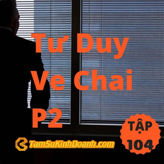 Ep104: Tư Duy Ve Chai P2 - Tâm Sự Kinh Doanh #104