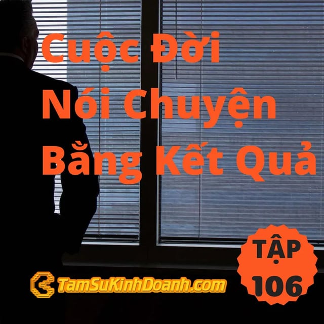Ep106: Cuộc Đời Nói Chuyện Bằng Kết Quả - Tâm Sự Kinh Doanh #106