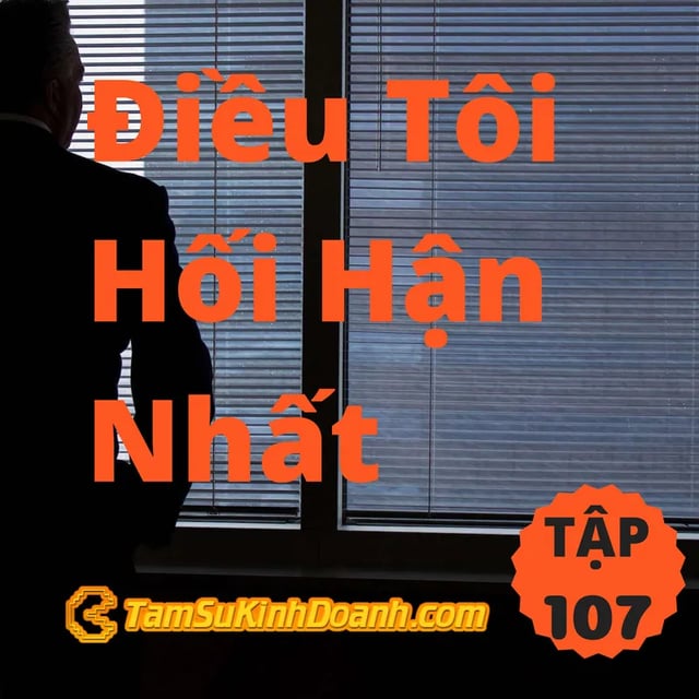Ep107: Điều Tôi Hối Hận Nhất - Tâm Sự Kinh Doanh #107