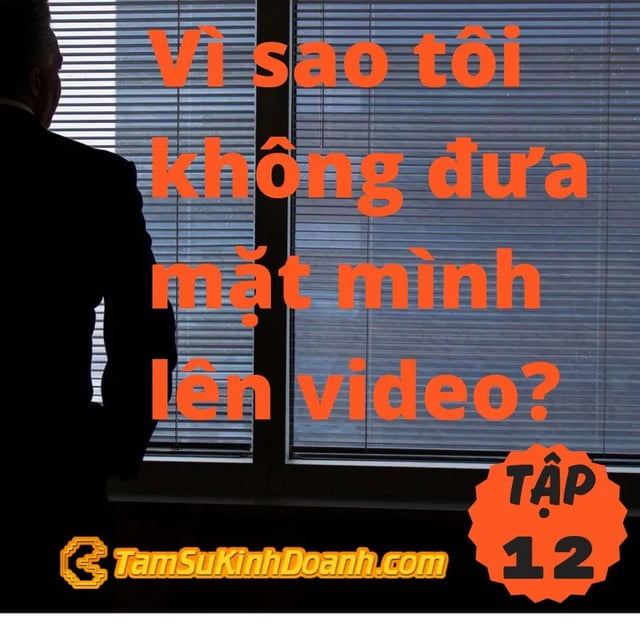 Ep12: Vì sao tôi không đưa mặt mình lên video? - Tâm Sự Kinh Doanh #12