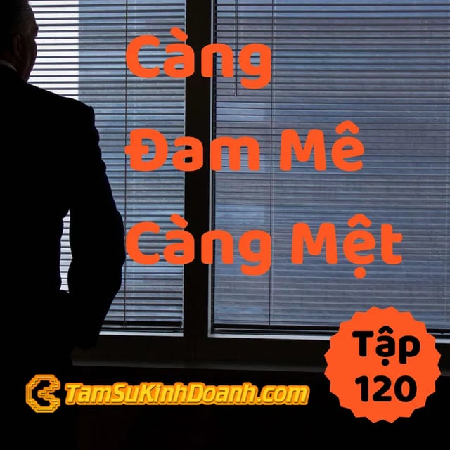 Ep120: Càng Đam Mê, Càng Mệt - Tâm Sự Kinh Doanh #120