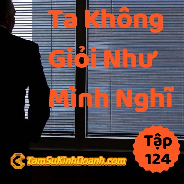 Ep124: Ta Không Giỏi Như Mình Nghĩ - Tâm Sự Kinh Doanh #124