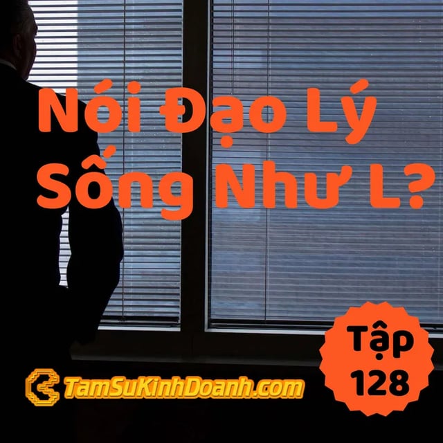 Ep128: Nói Đạo Lý Thường Sống Như L? - Tâm Sự Kinh Doanh #128