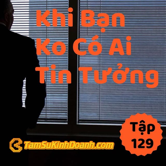 Ep129: Khi Không Ai Tin Tưởng Mình - Tâm Sự Kinh Doanh #129