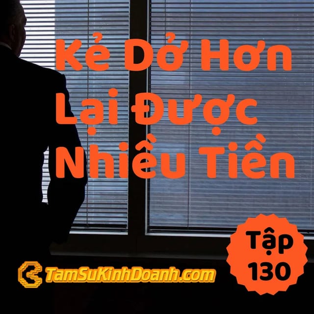 Ep130: Kẻ Dở Hơn Lại Được Nhiều Tiền Hơn - Tâm Sự Kinh Doanh #130