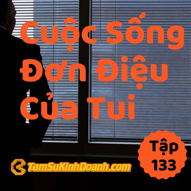 Ep133: Cuộc Sống Đơn Điệu Của Tui - Tâm Sự Kinh Doanh #133