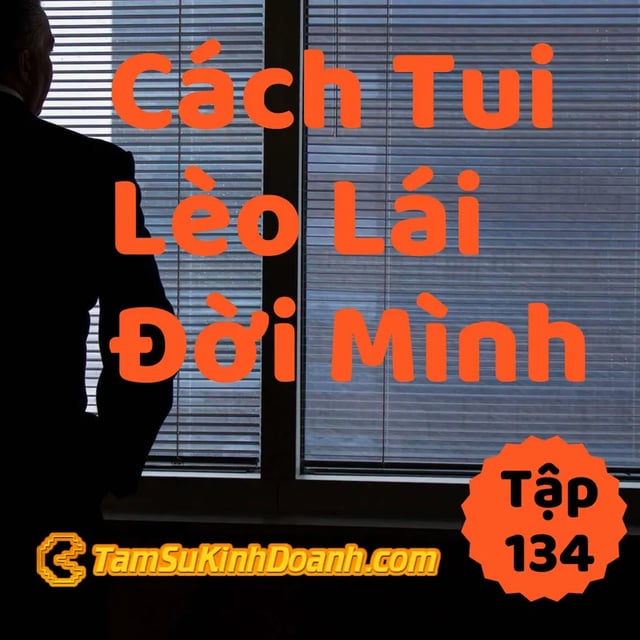 Ep134: Cách Tui Lèo Lái Cuộc Đời Mình - Tâm Sự Kinh Doanh #134