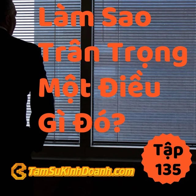 Ep135: Làm Sao Trân Trọng Một Điều Gì Đó? - Tâm Sự Kinh Doanh #135