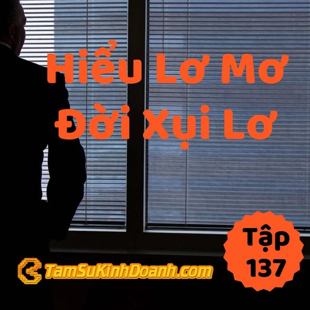 Ep137: Hiểu Lơ Mơ, Đời Xụi Lơ - Tâm Sự Kinh Doanh #137