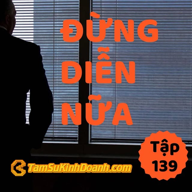 Ep139: Đừng Diễn Nữa - Tâm Sự Kinh Doanh #139