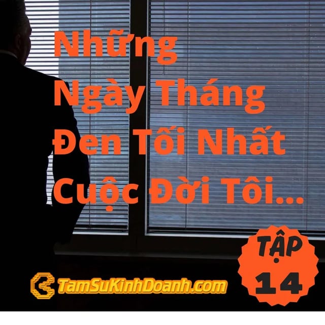 Ep14: Những Ngày tháng Đen Tối Nhất Cuộc Đời Tôi... - Tâm Sự Kinh Doanh #14