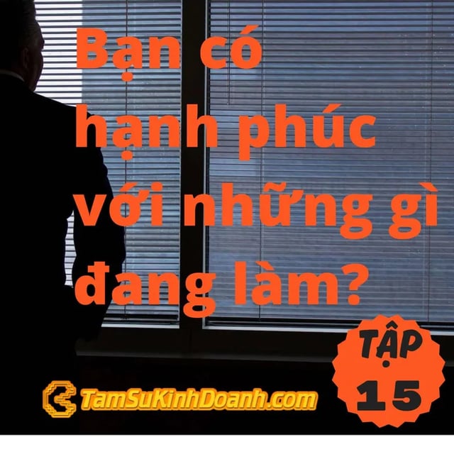 Ep15: Bạn có hạnh phúc với những gì đang làm? - Tâm Sự Kinh Doanh #15