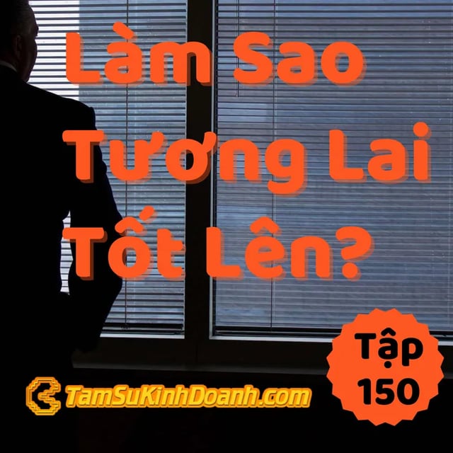 Ep150: Làm Sao Để Có Tương Lai Tốt Hơn? - Tâm Sự Kinh Doanh #150