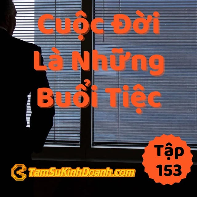 Ep153: Cuộc Đời Là Những Bữa Tiệc - Tâm Sự Kinh Doanh #153