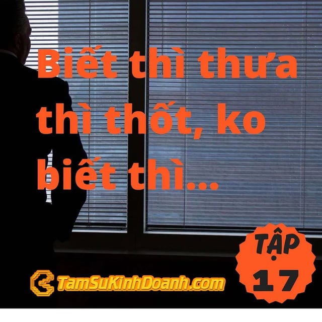Ep17: Biết Thì Thưa Thì Thốt, Không Biết Thì... - Tâm Sự Kinh Doanh #17