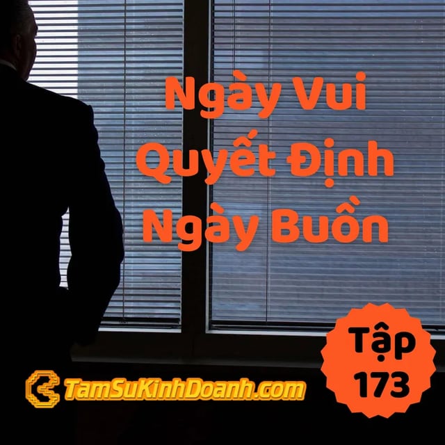 Ep173: Ngày Vui Quyết Định Ngày Buồn | Tâm sự kinh doanh #173