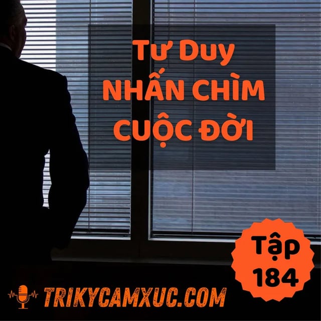 Ep184: Tư Duy Nhấn Chìm Cuộc Đời - Tri Kỷ Cảm Xúc #184
