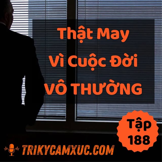 Ep188: Thật May Vì Đời Vô Thường - Tri Kỷ Cảm Xúc #188