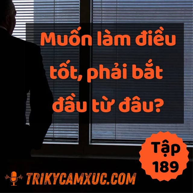 Ep189: Muốn Làm Điều Tốt, Phải Bắt Đầu Từ Đâu? - Tri Kỷ Cảm Xúc #189