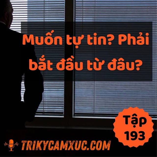 Ep193: Muốn Tự Tin? Phải Bắt Đầu Từ Đâu - Tri Kỷ Cảm Xúc #193