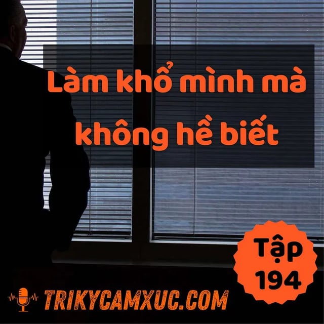 Ep194: Bạn Vô Tình Làm Khổ Mình Mà Không Biết - Tri Kỷ Cảm Xúc #194