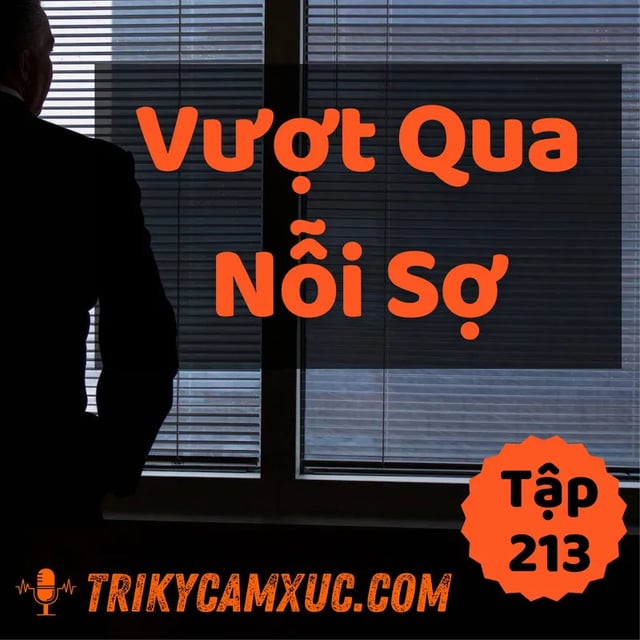 Ep212: Vượt Qua Nỗi Sợ: Mấu Chốt Là Đây - Tri kỷ cảm xúc #213