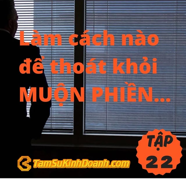 Ep22: Làm cách nào để thoát khỏi MUỘN PHIỀN...- Tâm Sự Kinh Doanh #22
